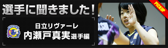 選手に聞きました!~内瀬戸真実選手編~